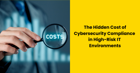 hidden-cost-of-cybersecurity-compliance-in-high-risk-it-environments