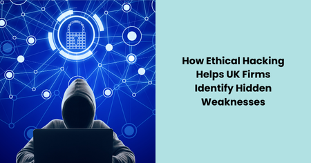 how-ethical-hacking-helps-uk-firms-identify-hidden-weaknesses